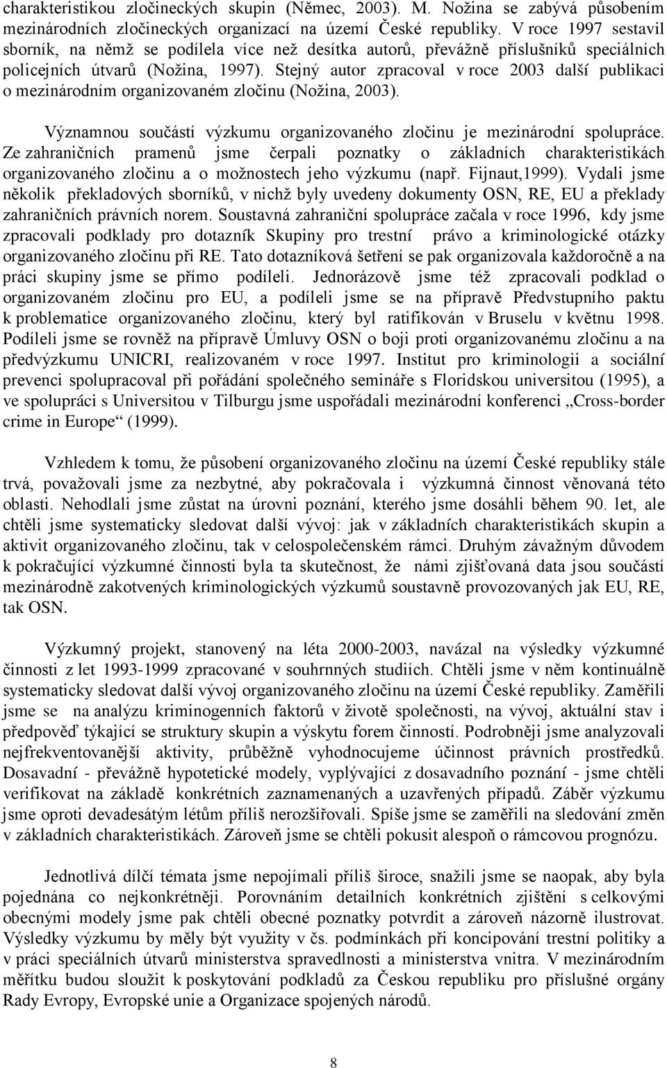 Stejný autor zpracoval v roce 2003 další publikaci o mezinárodním organizovaném zločinu (Nožina, 2003). Významnou součástí výzkumu organizovaného zločinu je mezinárodní spolupráce.