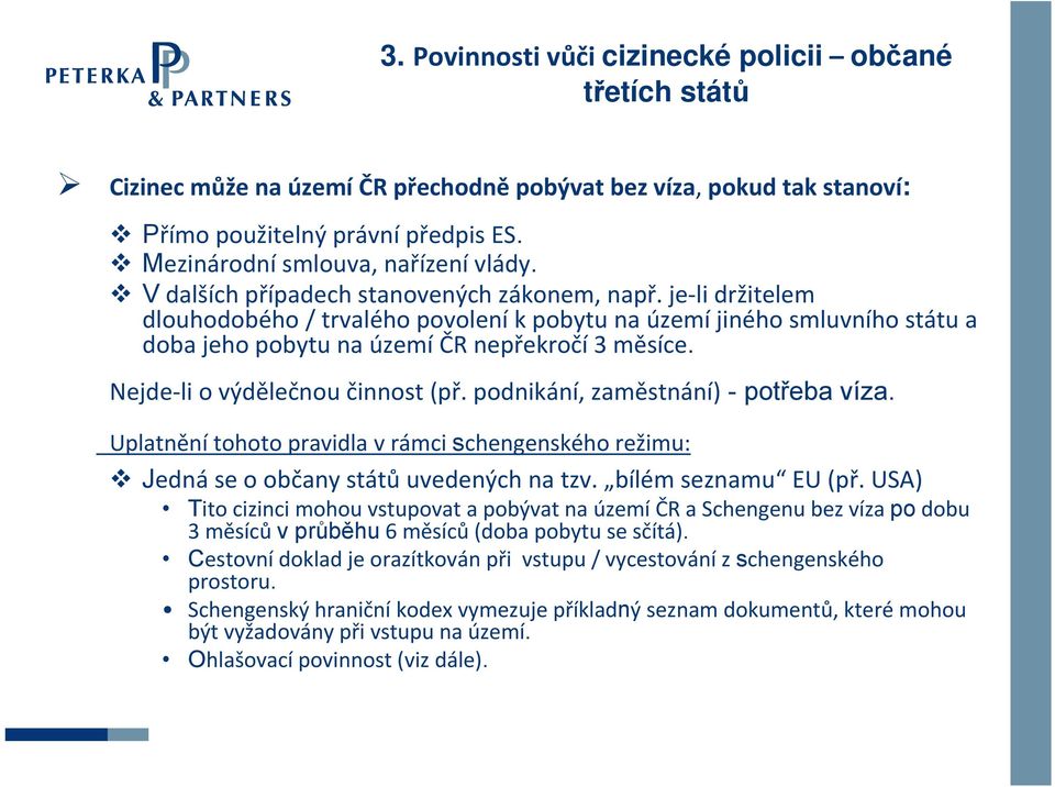 je li držitelem dlouhodobého / trvalého povolení k pobytu na území jiného smluvního státu a doba jeho pobytu na území ČR nepřekročí3 měsíce. Nejde li o výdělečnou činnost (př.