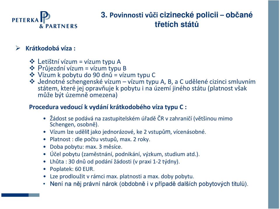 typu C : Žádost se podává na zastupitelském úřaděčr v zahraničí(většinou mimo Schengen, osobně). Vízum lze udělit jako jednorázové, ke 2 vstupům, vícenásobné. Platnost : dle počtu vstupů, max. 2 roky.