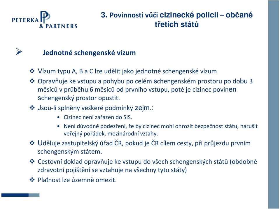 Jsou li splněny veškeré podmínky zejm.: Cizinec není zařazen do SIS. Není důvodné podezření, že by cizinec mohl ohrozit bezpečnost státu, narušit veřejný pořádek, mezinárodní vztahy.