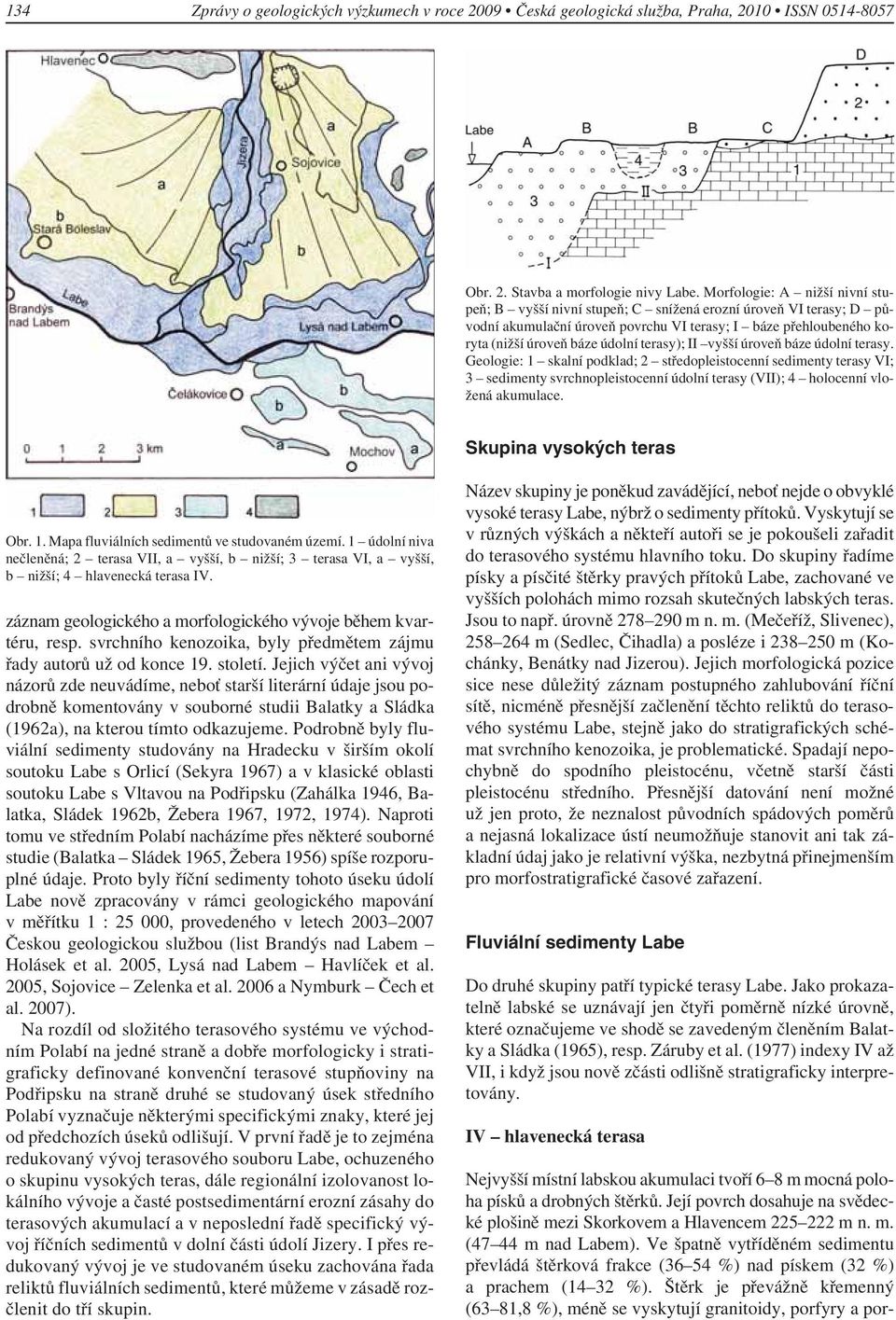 II vyšší úroveň báze údolní terasy. Geologie: 1 skalní podklad; 2 středopleistocenní sedimenty terasy VI; 3 sedimenty svrchnopleistocenní údolní terasy (VII); 4 holocenní vložená akumulace.