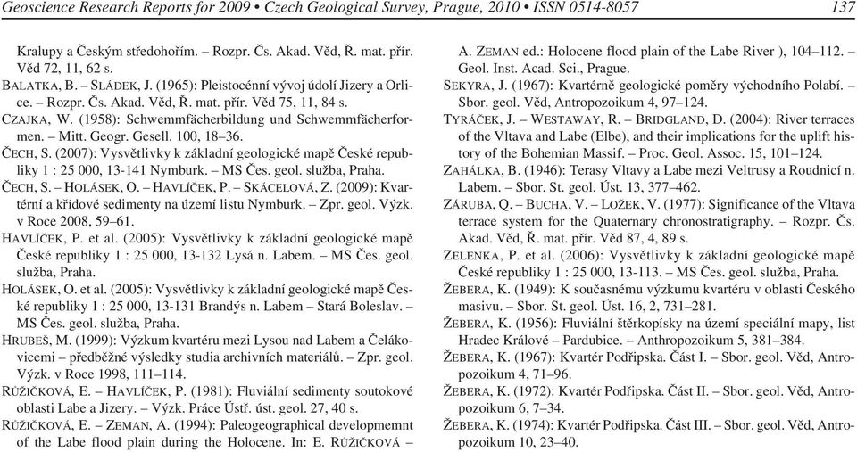 100, 18 36. ČECH, S. (2007): Vysvětlivky k základní geologické mapě České republiky 1 : 25 000, 13-141 Nymburk. MS Čes. geol. služba, Praha. ČECH, S. HOLÁSEK, O. HAVLÍČEK, P. SKÁCELOVÁ, Z.