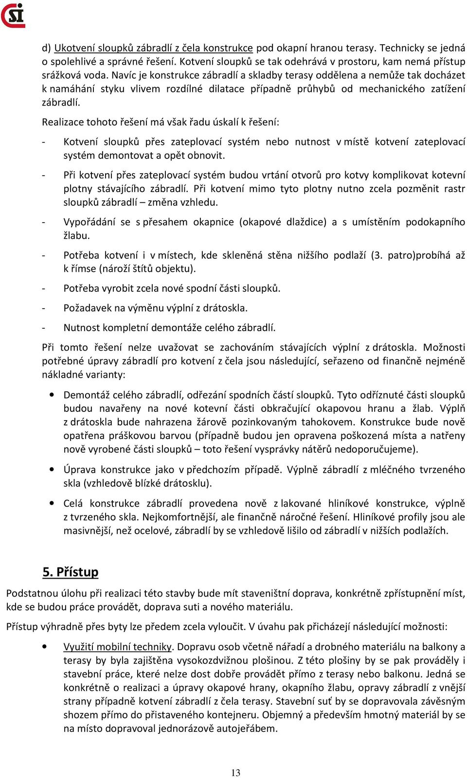 Realizace tohoto řešení má však řadu úskalí k řešení: - Kotvení sloupků přes zateplovací systém nebo nutnost v místě kotvení zateplovací systém demontovat a opět obnovit.