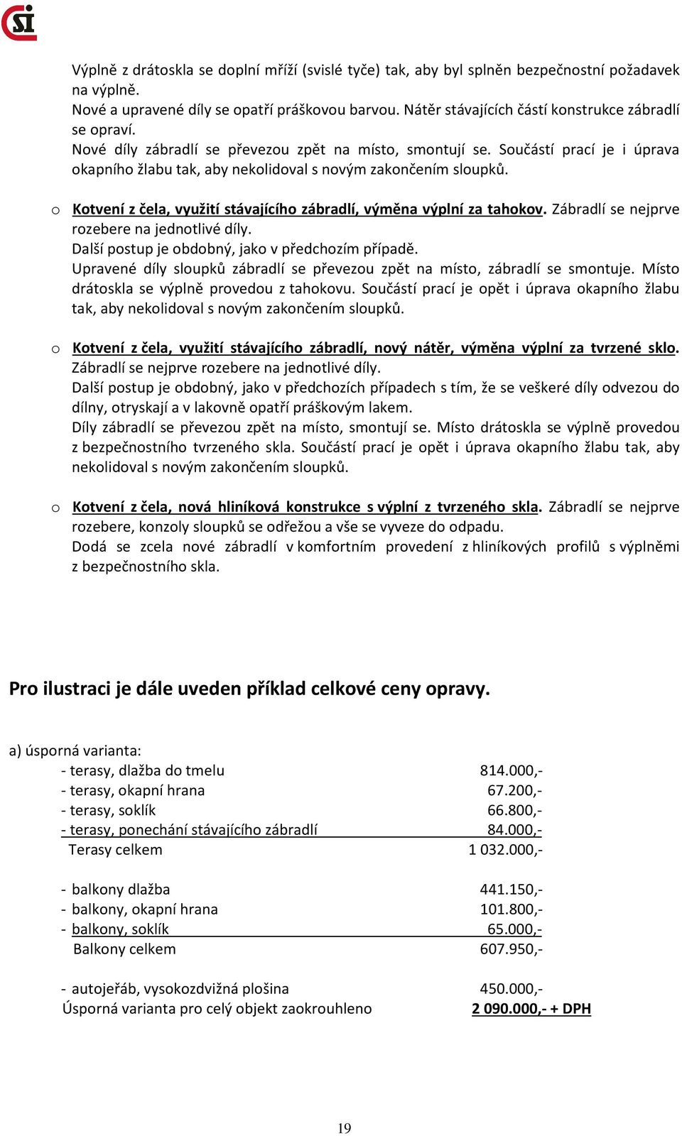 Součástí prací je i úprava okapního žlabu tak, aby nekolidoval s novým zakončením sloupků. o Kotvení z čela, využití stávajícího zábradlí, výměna výplní za tahokov.