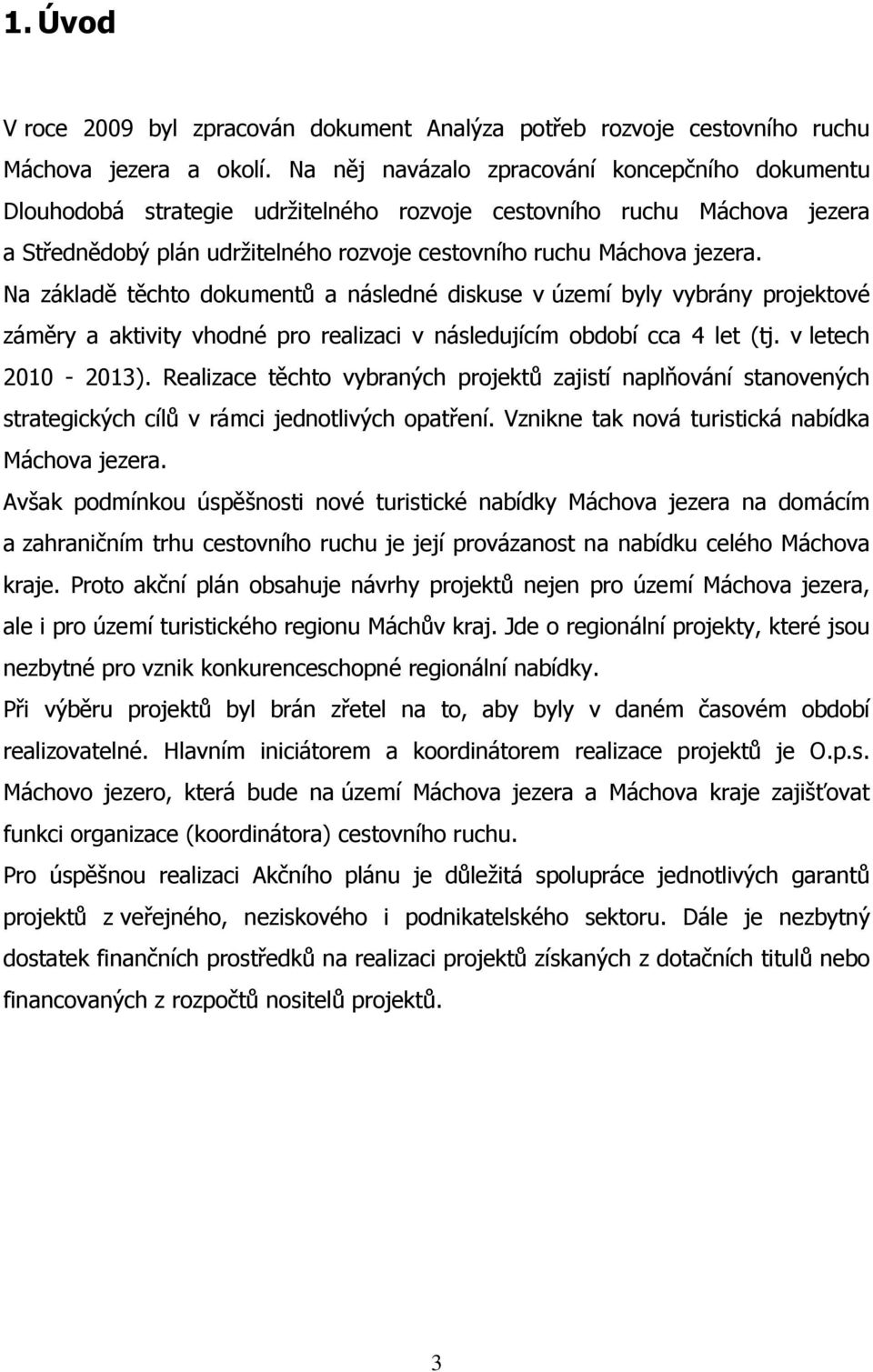 Na základě těchto dokumentů a následné diskuse v území byly vybrány projektové záměry a aktivity vhodné pro realizaci v následujícím období cca 4 let (tj. v letech 2010-2013).