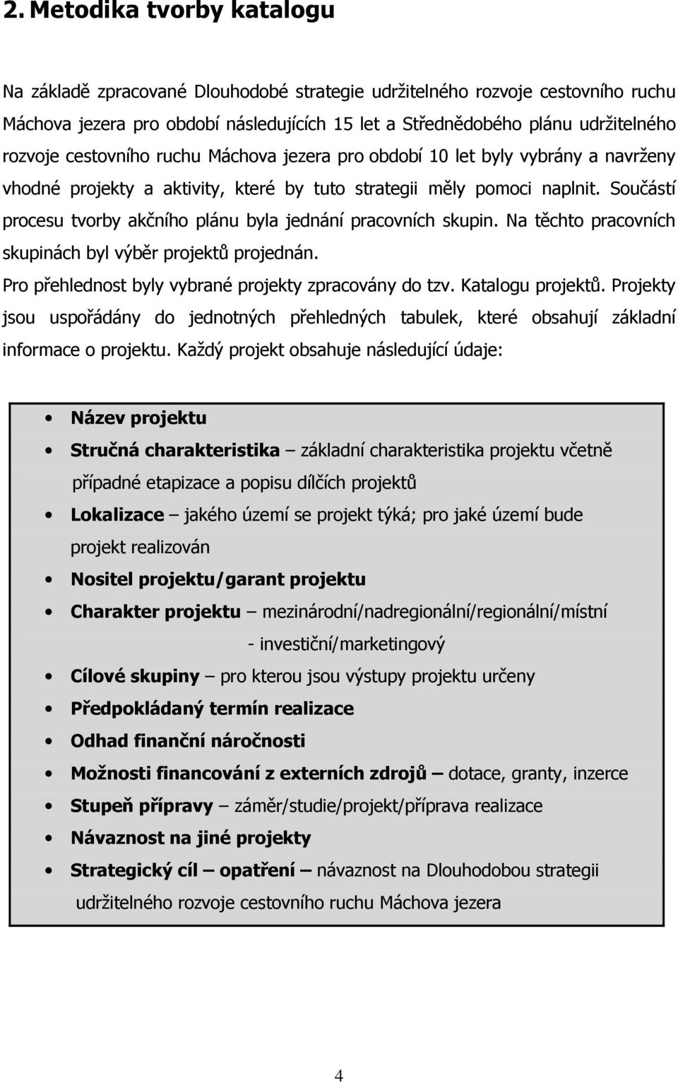 Součástí procesu tvorby akčního plánu byla jednání pracovních skupin. Na těchto pracovních skupinách byl výběr projektů projednán. Pro přehlednost byly vybrané zpracovány do tzv. Katalogu projektů.