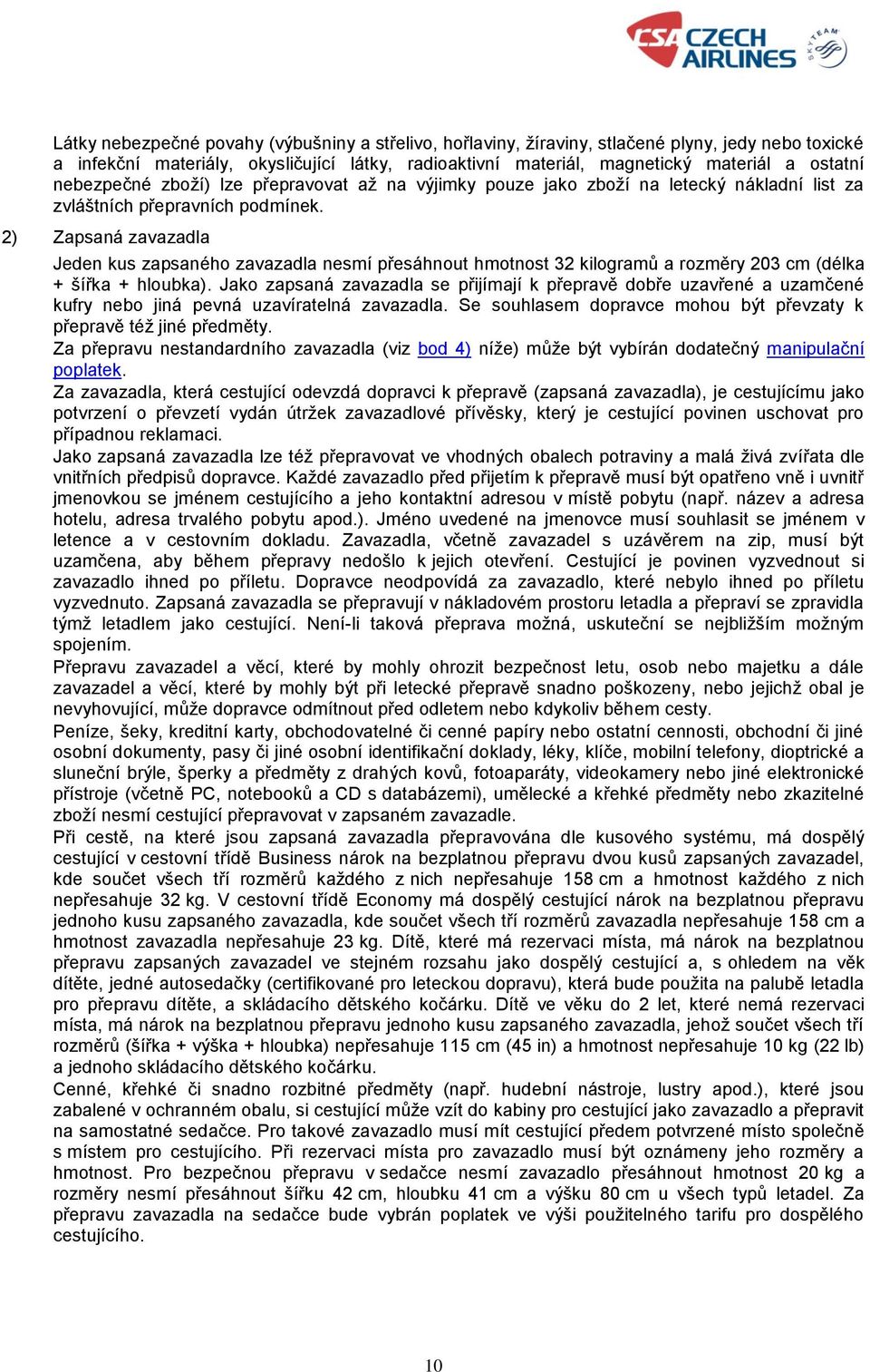 2) Zapsaná zavazadla Jeden kus zapsaného zavazadla nesmí přesáhnout hmotnost 32 kilogramů a rozměry 203 cm (délka + šířka + hloubka).