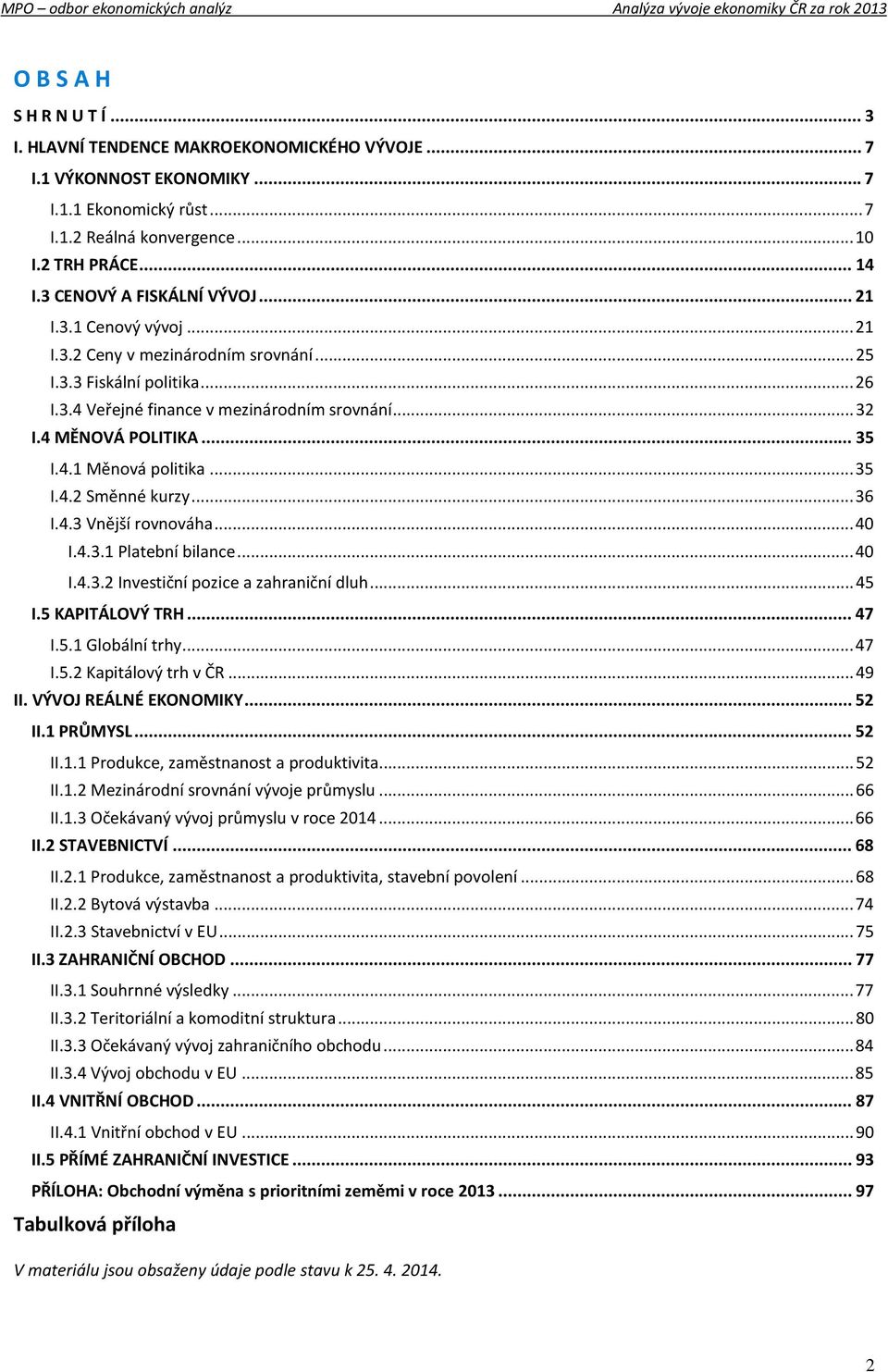 .. 35 I.4.1 Měnová politika... 35 I.4.2 Směnné kurzy... 36 I.4.3 Vnější rovnováha... 40 I.4.3.1 Platební bilance... 40 I.4.3.2 Investiční pozice a zahraniční dluh... 45 I.5 KAPITÁLOVÝ TRH... 47 I.5.1 Globální trhy.