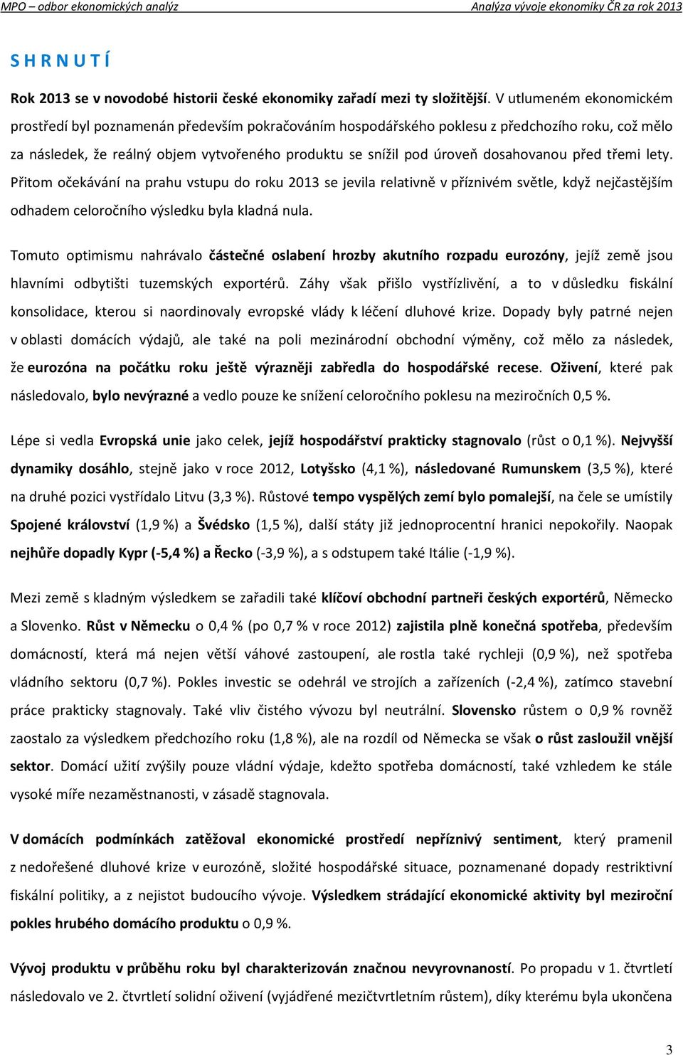 dosahovanou před třemi lety. Přitom očekávání na prahu vstupu do roku 2013 se jevila relativně v příznivém světle, když nejčastějším odhadem celoročního výsledku byla kladná nula.