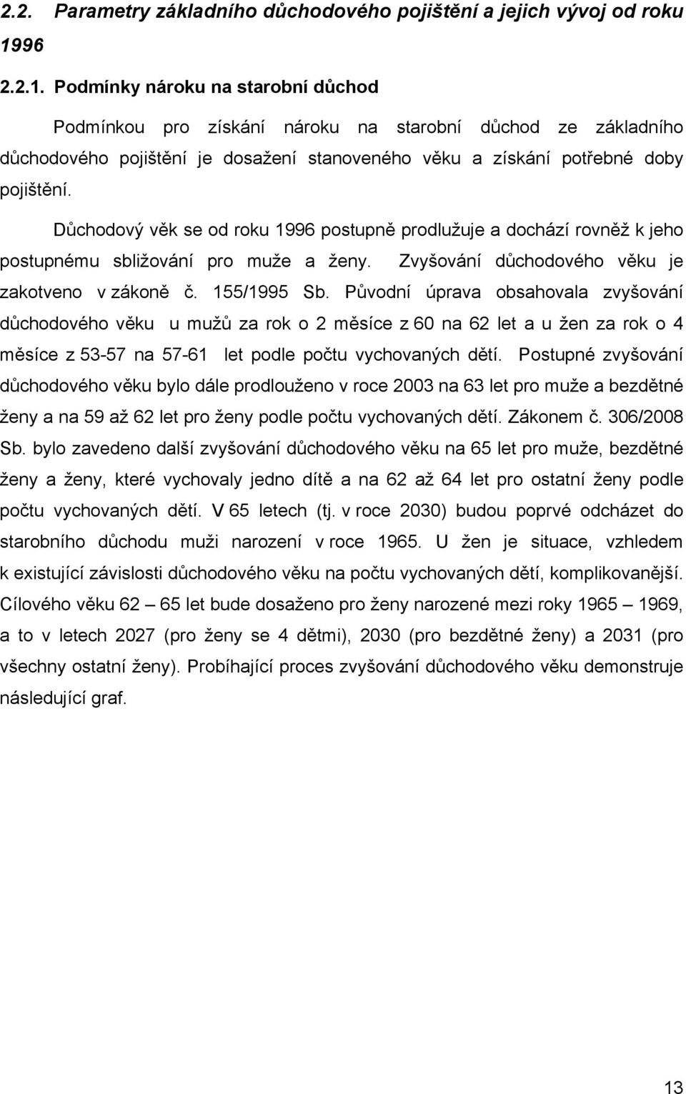 Důchodový věk se od roku 1996 postupně prodlužuje a dochází rovněž k jeho postupnému sbližování pro muže a ženy. Zvyšování důchodového věku je zakotveno v zákoně č. 155/1995 Sb.