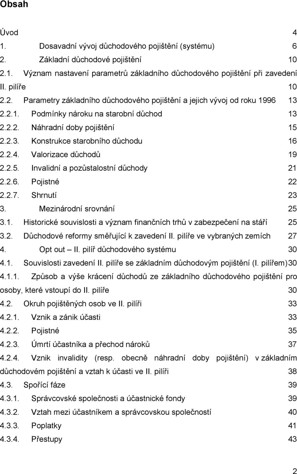 2.7. Shrnutí 23 3. Mezinárodní srovnání 25 3.1. Historické souvislosti a význam finančních trhů v zabezpečení na stáří 25 3.2. Důchodové reformy směřující k zavedení II.