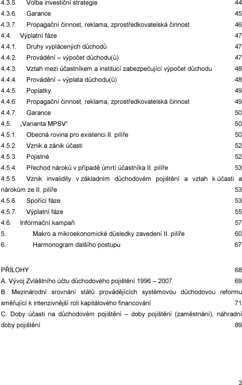 Propagační činnost, reklama, zprostředkovatelská činnost 49 4.4.7. Garance 50 4.5. Varianta MPSV 50 4.5.1. Obecná rovina pro existenci II. pilíře 50 4.5.2. Vznik a zánik účasti 52 4.5.3.