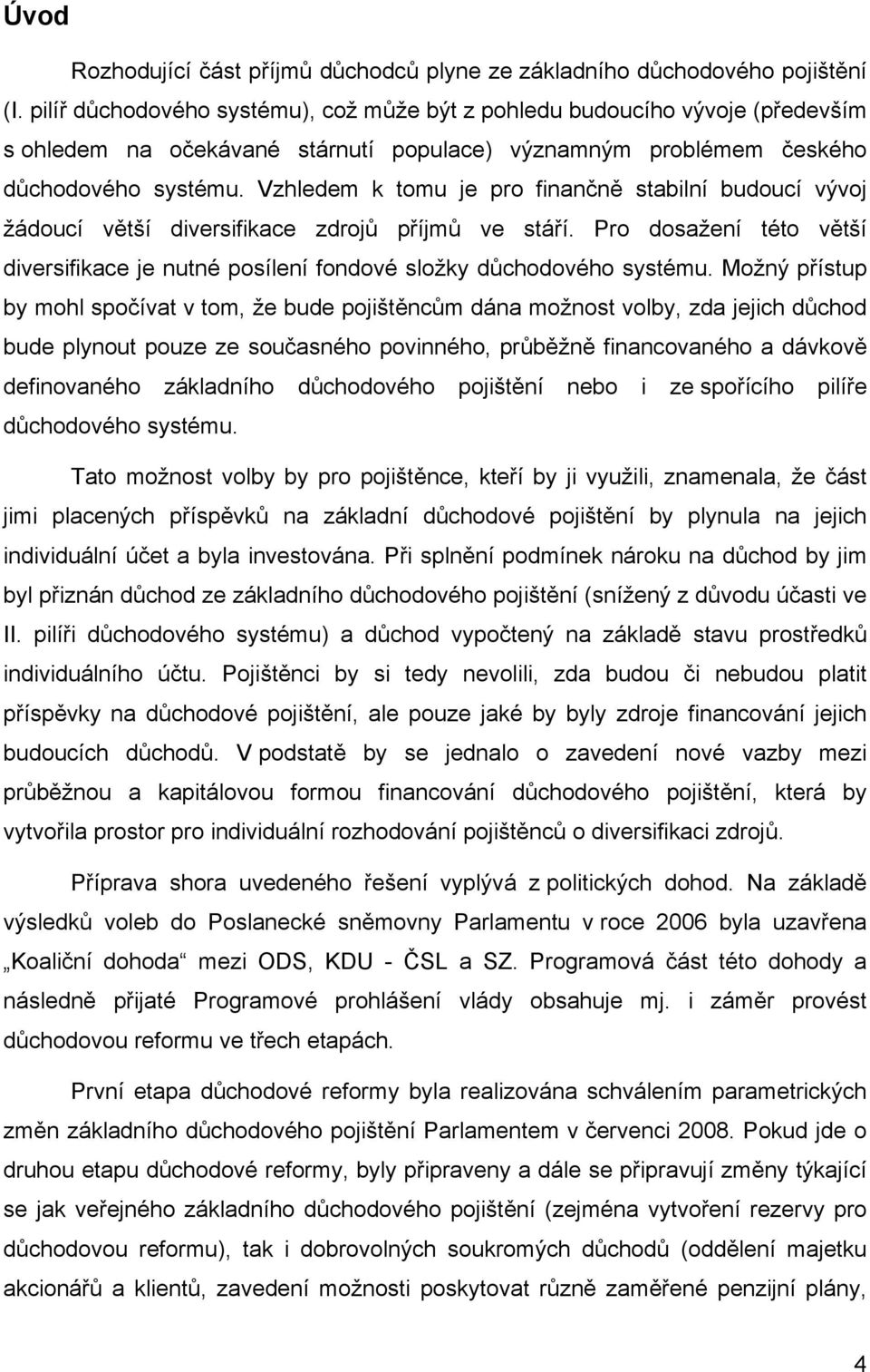 Vzhledem k tomu je pro finančně stabilní budoucí vývoj žádoucí větší diversifikace zdrojů příjmů ve stáří. Pro dosažení této větší diversifikace je nutné posílení fondové složky důchodového systému.