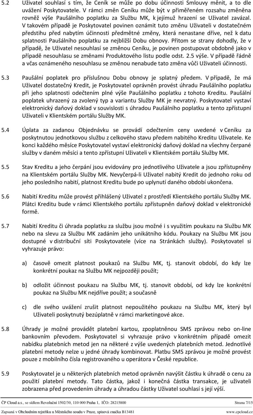 V takovém případě je Poskytovatel povinen oznámit tuto změnu Uživateli v dostatečném předstihu před nabytím účinnosti předmětné změny, která nenastane dříve, než k datu splatnosti Paušálního poplatku