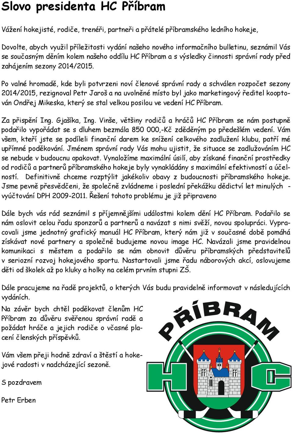 Po valné hromadě, kde byli potvrzeni noví členové správní rady a schválen rozpočet sezony 2014/2015, rezignoval Petr Jaroš a na uvolněné místo byl jako marketingový ředitel kooptován Ondřej Mikeska,