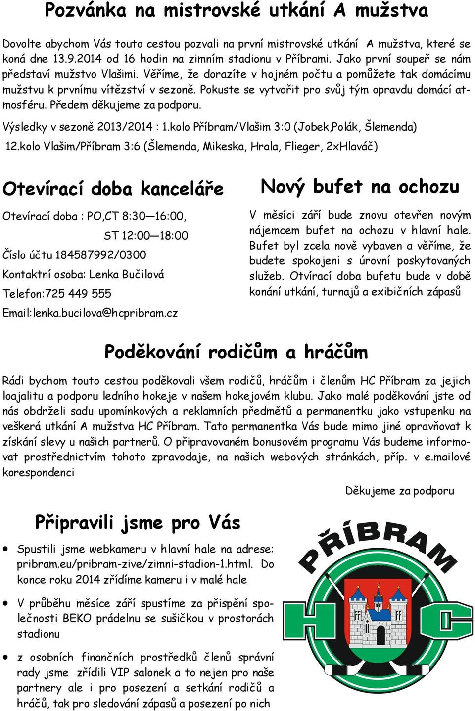 Pokuste se vytvořit pro svůj tým opravdu domácí atmosféru. Předem děkujeme za podporu. Výsledky v sezoně 2013/2014 : 1.kolo Příbram/Vlašim 3:0 (Jobek,Polák, Šlemenda) 12.