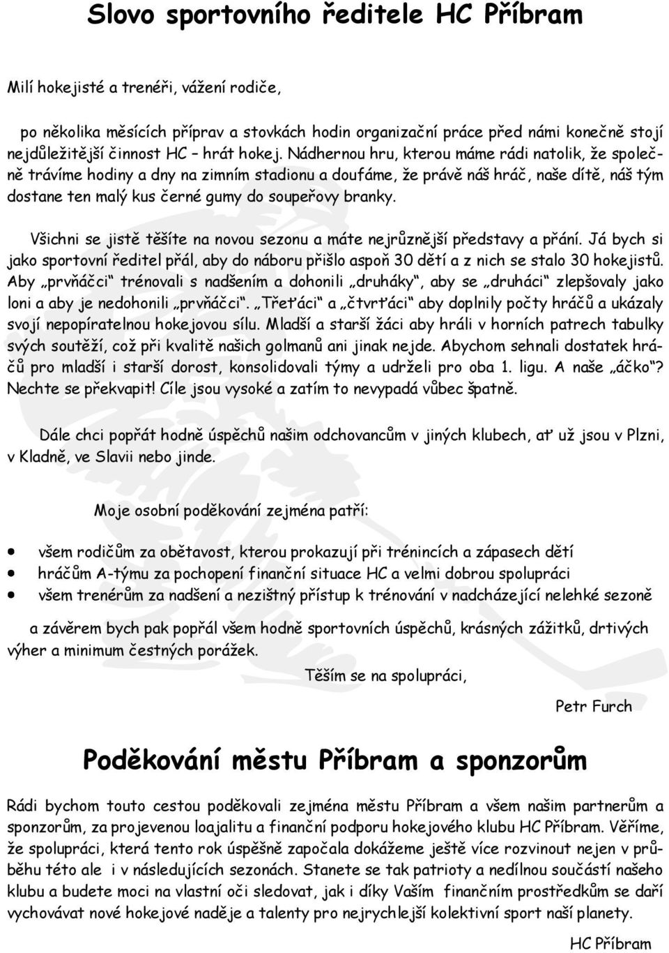 Nádhernou hru, kterou máme rádi natolik, ţe společně trávíme hodiny a dny na zimním stadionu a doufáme, ţe právě náš hráč, naše dítě, náš tým dostane ten malý kus černé gumy do soupeřovy branky.