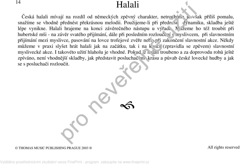 Můžeme ho též troubit při hubertské mši - na závěr svatého přijímání, dále při posledním rozloučení s myslivcem, při slavnostním přijímání mezi myslivce, pasování na lovce trofejové zvěře nebo při