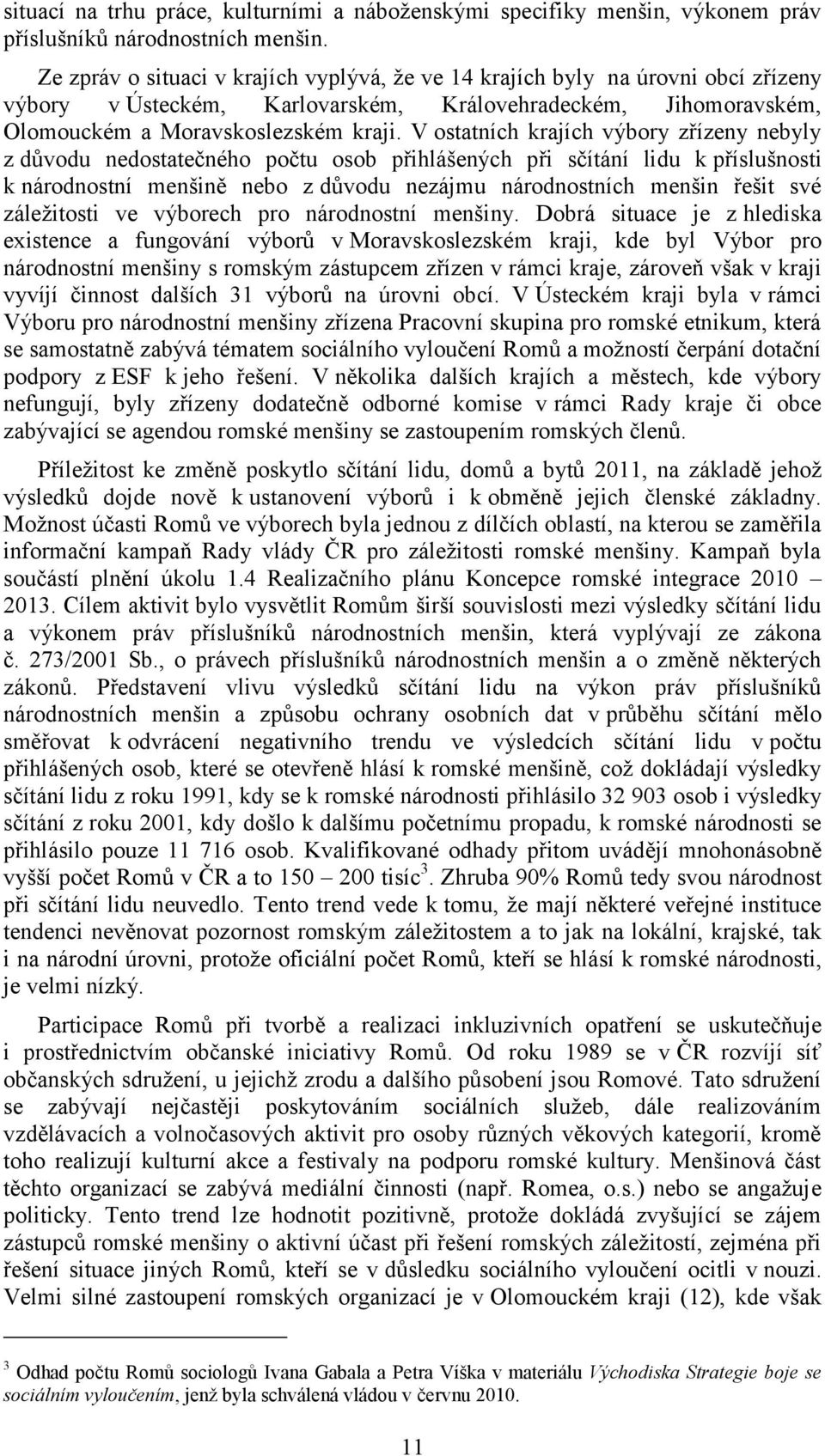 V ostatních krajích výbory zřízeny nebyly z důvodu nedostatečného počtu osob přihlášených při sčítání lidu k příslušnosti k národnostní menšině nebo z důvodu nezájmu národnostních menšin řešit své