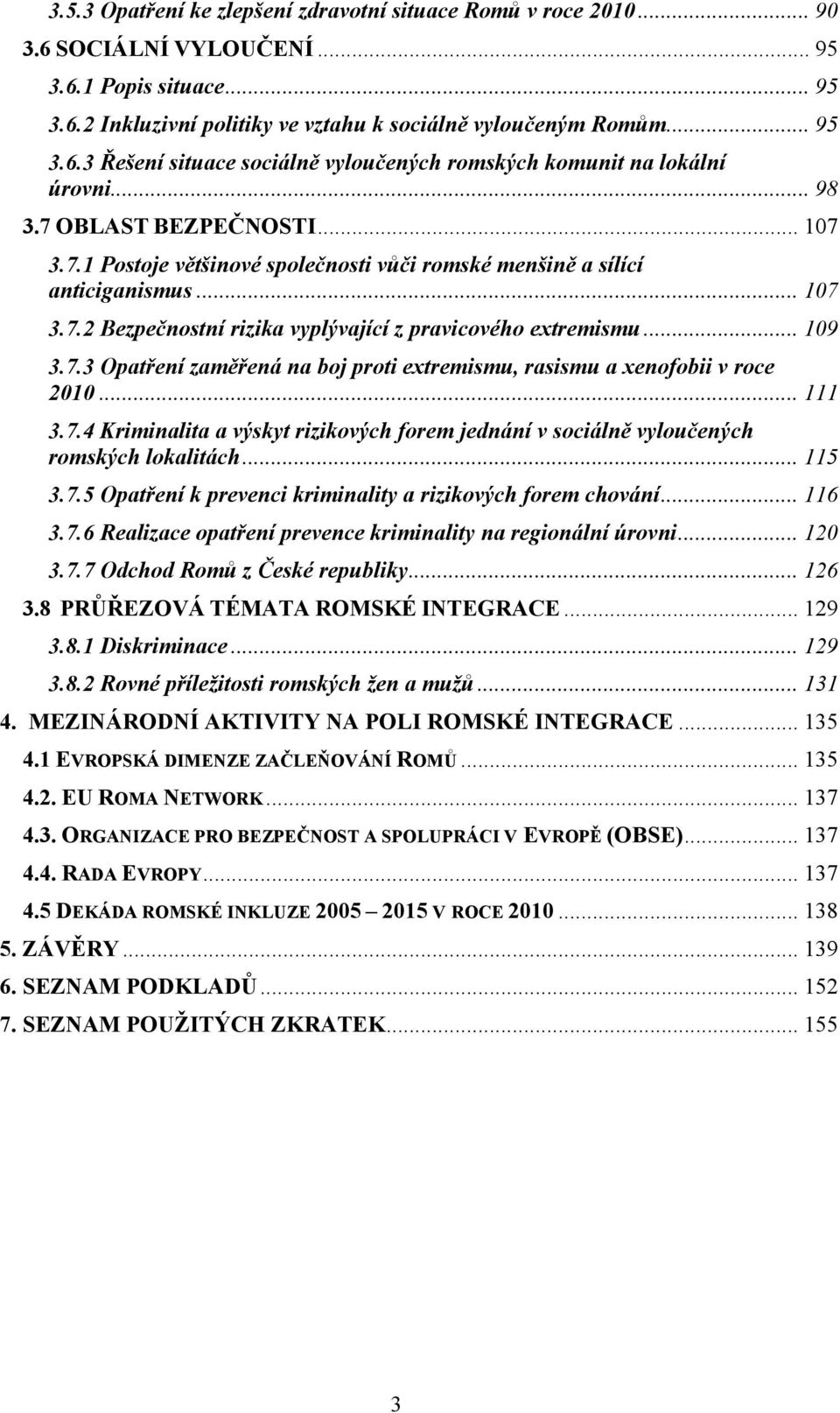 .. 111 3.7.4 Kriminalita a výskyt rizikových forem jednání v sociálně vyloučených romských lokalitách... 115 3.7.5 Opatření k prevenci kriminality a rizikových forem chování... 116 3.7.6 Realizace opatření prevence kriminality na regionální úrovni.