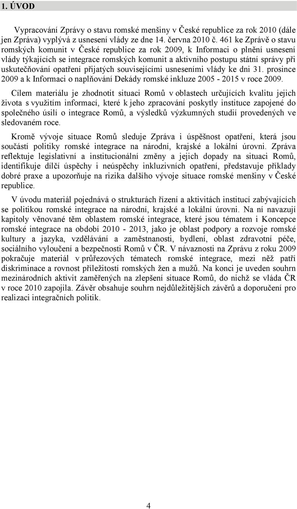 opatření přijatých souvisejícími usneseními vlády ke dni 31. prosince 2009 a k Informaci o naplňování Dekády romské inkluze 2005-2015 v roce 2009.