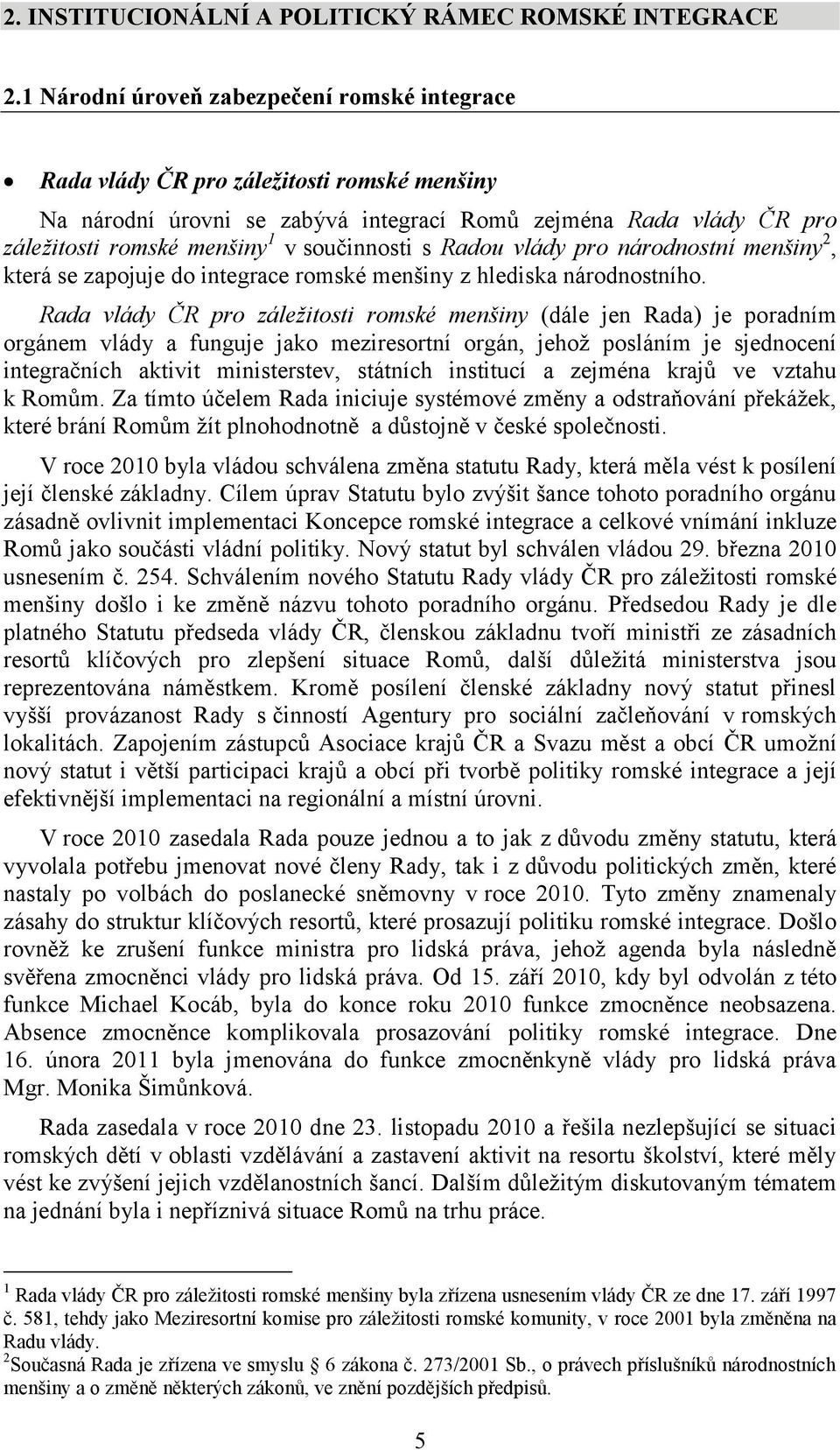 součinnosti s Radou vlády pro národnostní menšiny 2, která se zapojuje do integrace romské menšiny z hlediska národnostního.