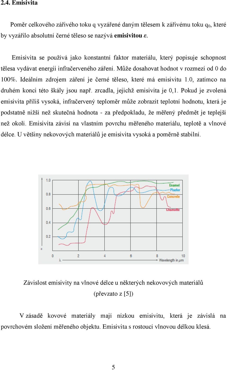 Ideálním zdrojem záření je černé těleso, které má emisivitu 1.0, zatímco na druhém konci této škály jsou např. zrcadla, jejichž emisivita je 0,1.