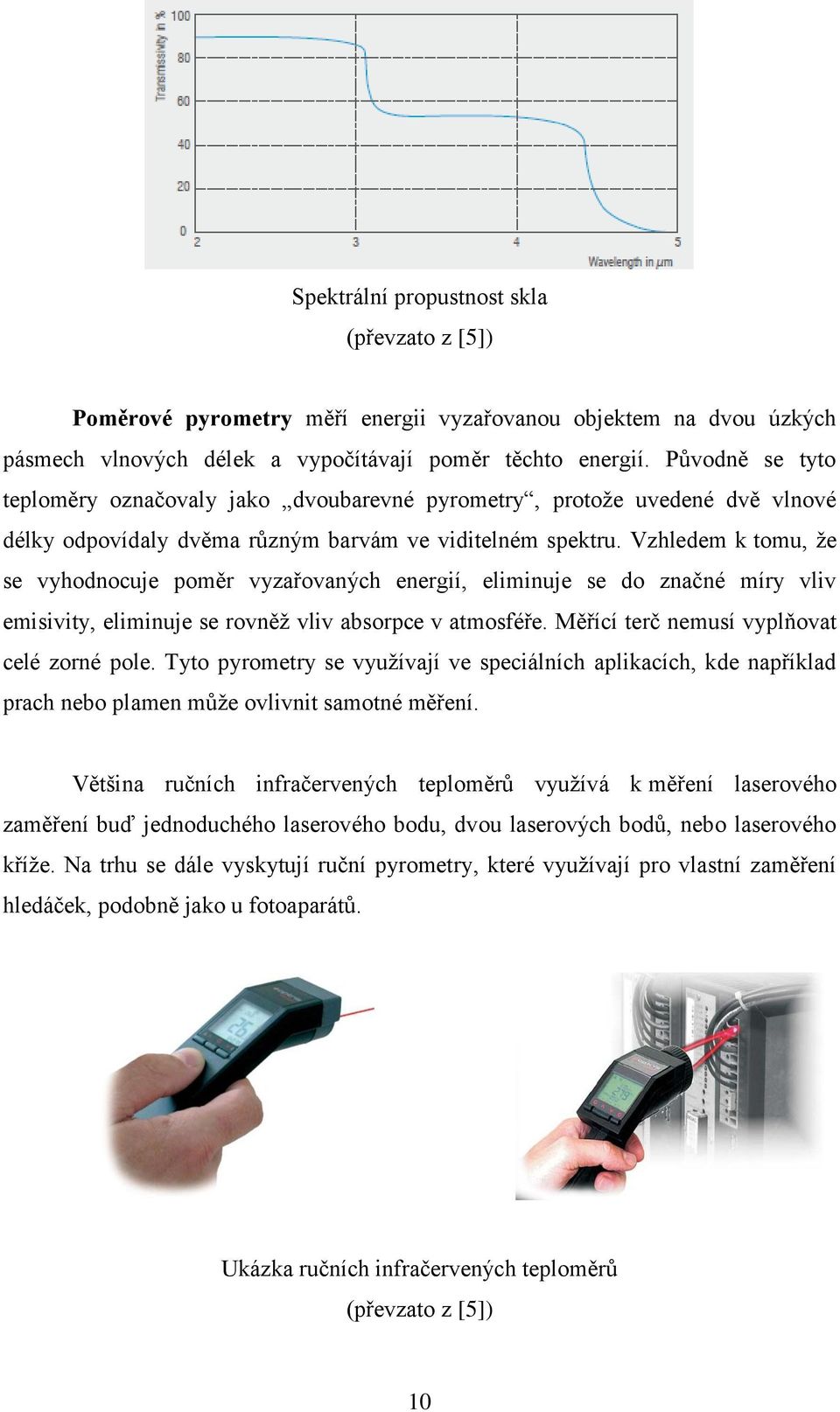 Vzhledem k tomu, že se vyhodnocuje poměr vyzařovaných energií, eliminuje se do značné míry vliv emisivity, eliminuje se rovněž vliv absorpce v atmosféře. Měřící terč nemusí vyplňovat celé zorné pole.