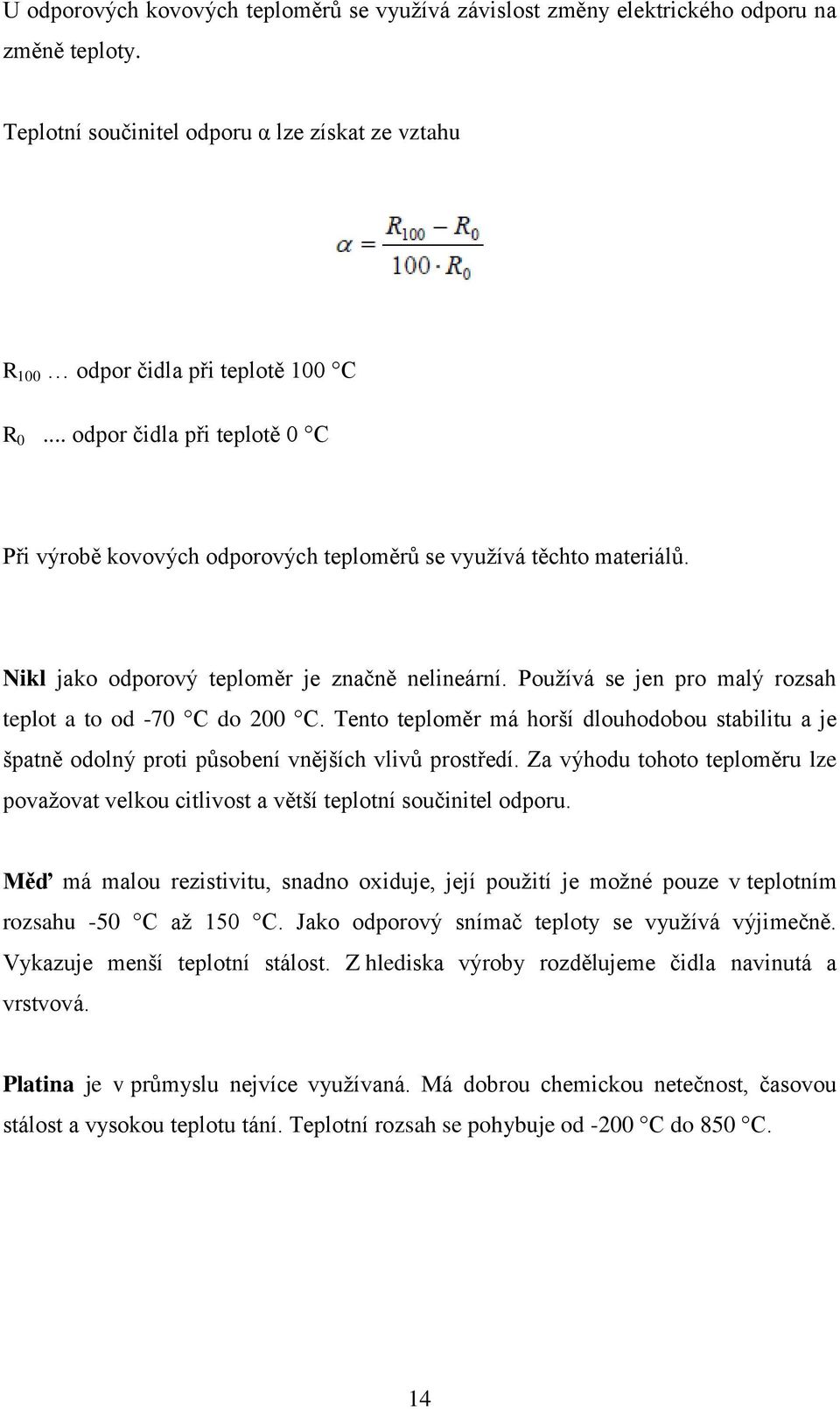 Používá se jen pro malý rozsah teplot a to od -70 C do 200 C. Tento teploměr má horší dlouhodobou stabilitu a je špatně odolný proti působení vnějších vlivů prostředí.