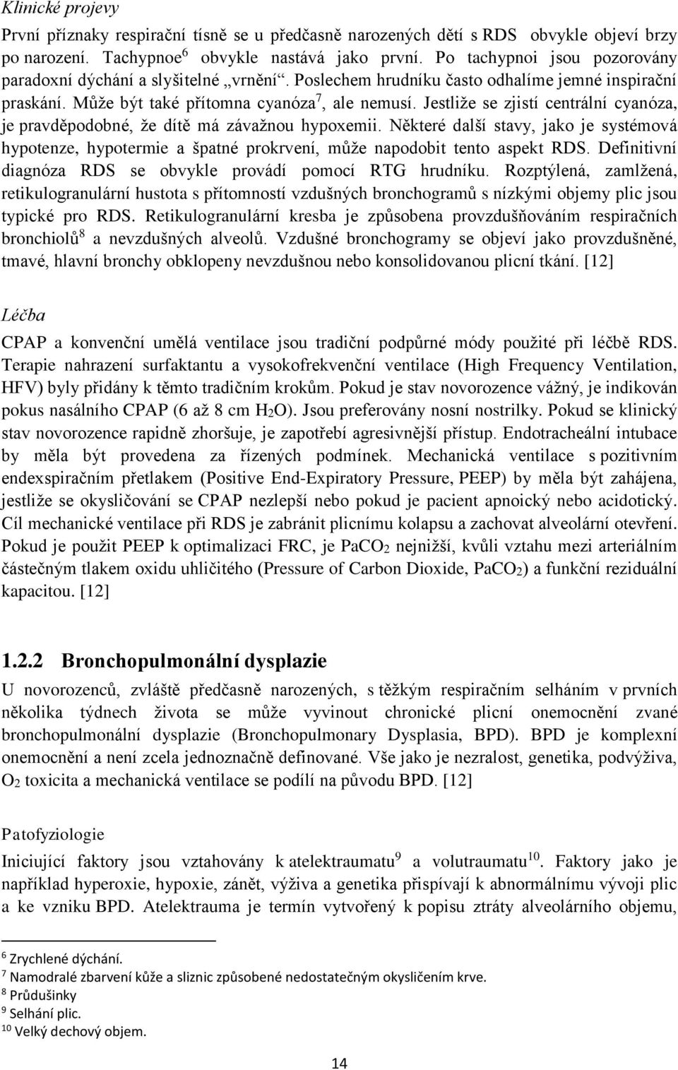 Jestliže se zjistí centrální cyanóza, je pravděpodobné, že dítě má závažnou hypoxemii. Některé další stavy, jako je systémová hypotenze, hypotermie a špatné prokrvení, může napodobit tento aspekt RDS.