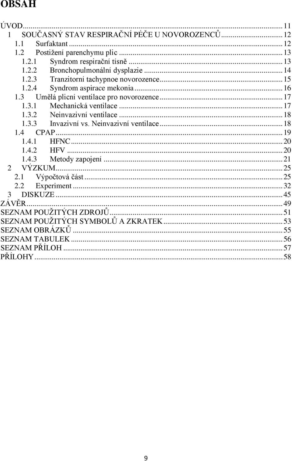 .. 18 1.3.3 Invazivní vs. Neinvazivní ventilace... 18 1.4 CPAP... 19 1.4.1 HFNC... 20 1.4.2 HFV... 20 1.4.3 Metody zapojení... 21 2 VÝZKUM... 25 2.1 Výpočtová část... 25 2.2 Experiment.