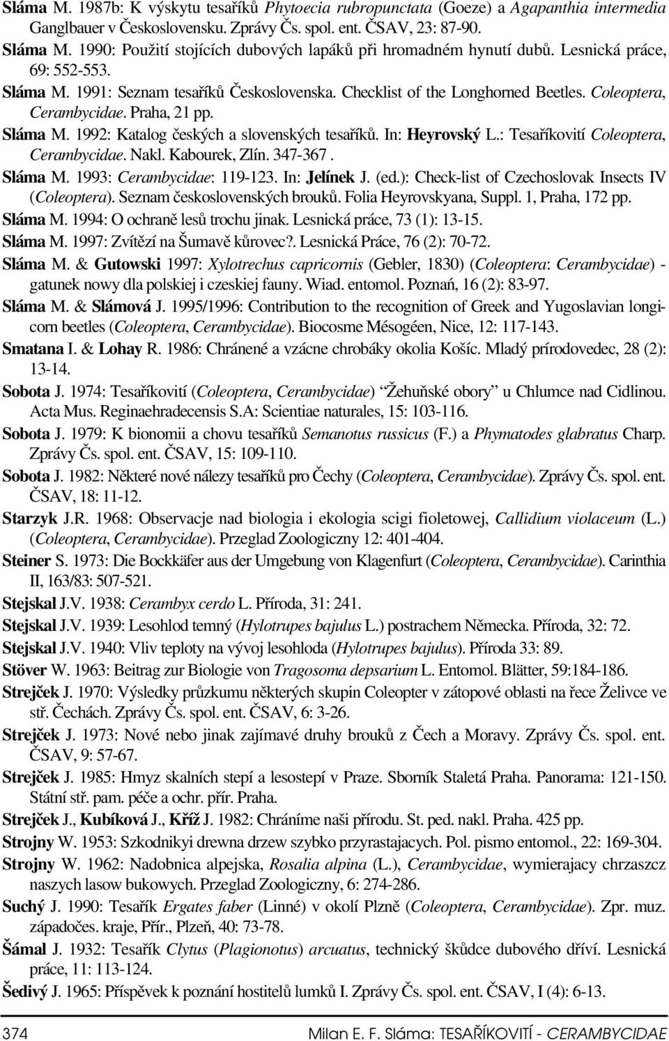 Coleoptera, Cerambycidae. Praha, 21 pp. Sláma M. 1992: Katalog českých a slovenských tesaříků. In: Heyrovský L.: Tesaříkovití Coleoptera, Cerambycidae. Nakl. Kabourek, Zlín. 347-367. Sláma M. 1993: Cerambycidae: 119-123.