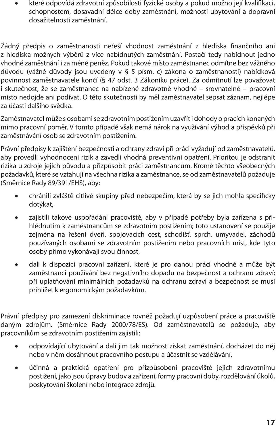 Postačí tedy nabídnout jedno vhodné zaměstnání i za méně peněz. Pokud takové místo zaměstnanec odmítne bez vážného důvodu (vážné důvody jsou uvedeny v 5 písm.