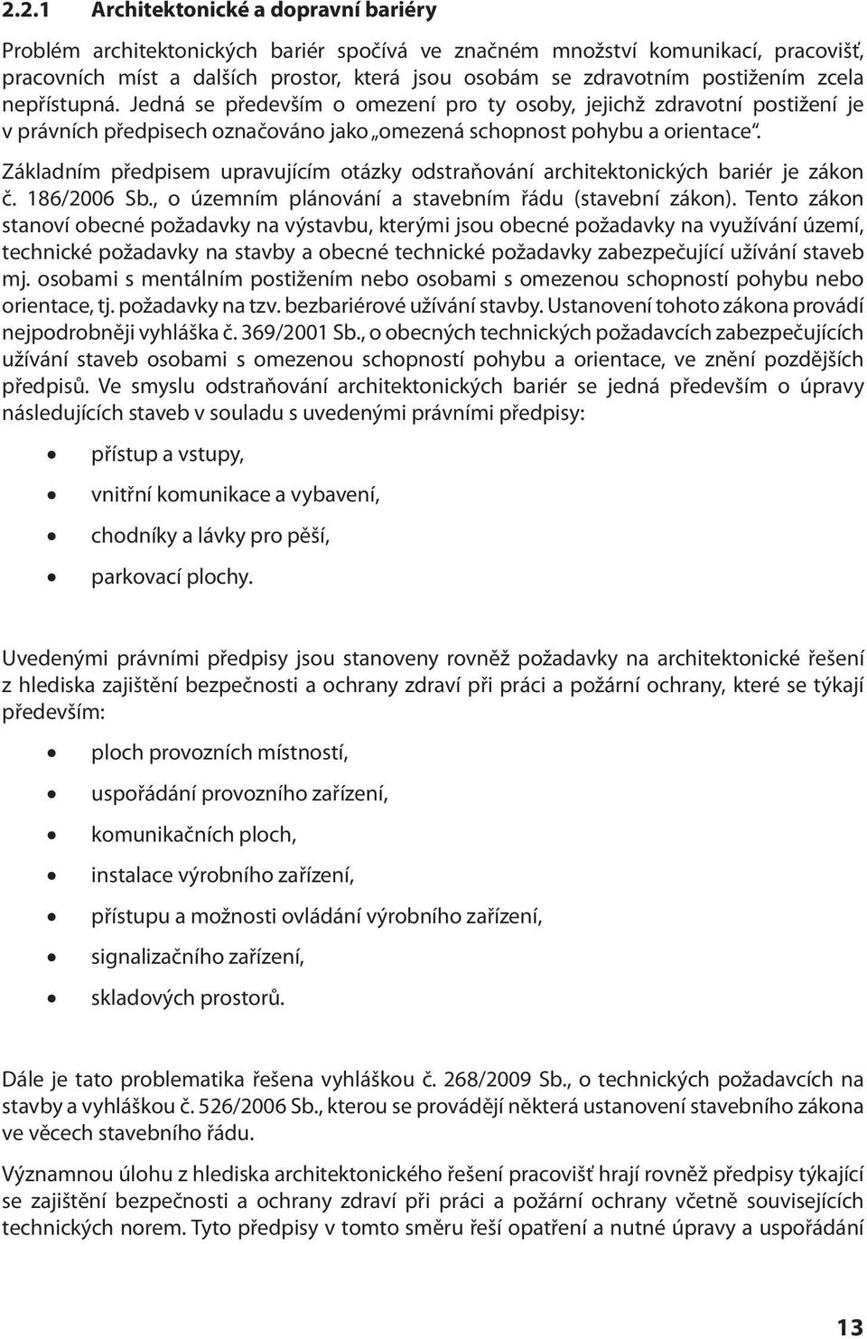 Základním předpisem upravujícím otázky odstraňování architektonických bariér je zákon č. 186/2006 Sb., o územním plánování a stavebním řádu (stavební zákon).