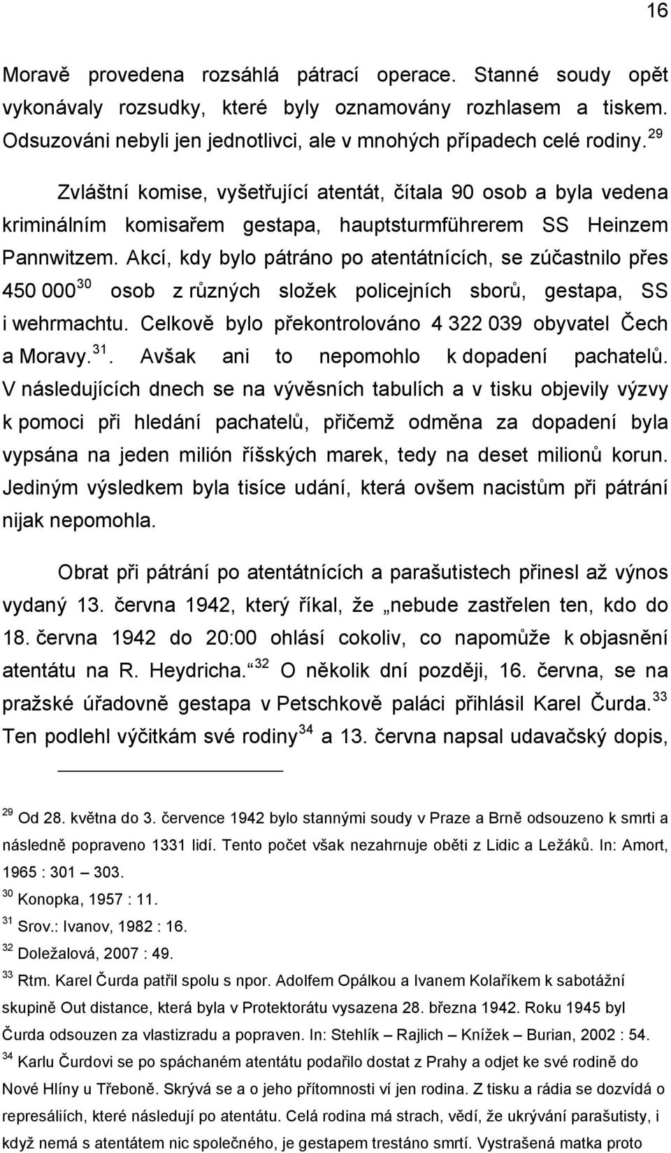 Akcí, kdy bylo pátráno po atentátnících, se zúčastnilo přes 450 000 30 osob z různých složek policejních sborů, gestapa, SS i wehrmachtu. Celkově bylo překontrolováno 4 322 039 obyvatel Čech a Moravy.