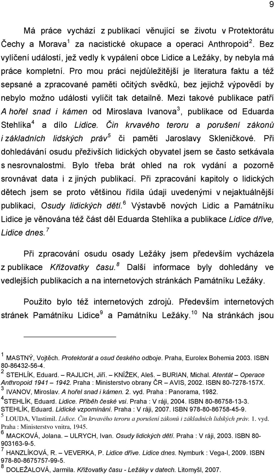 Pro mou práci nejdůležitější je literatura faktu a též sepsané a zpracované paměti očitých svědků, bez jejichž výpovědí by nebylo možno události vylíčit tak detailně.