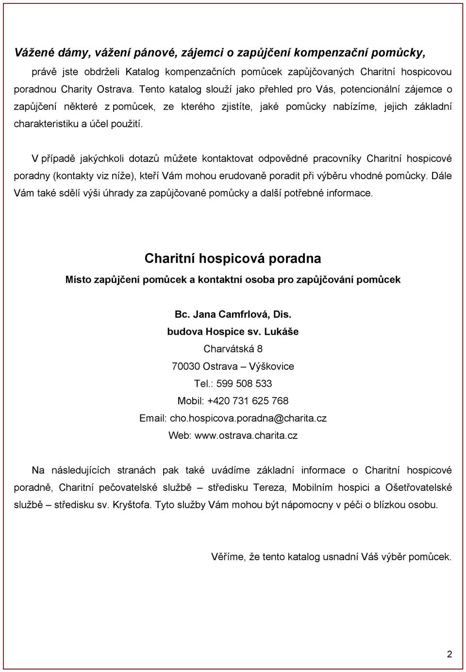 V případě jakýchkoli dotazů můžete kontaktovat odpovědné pracovníky Charitní hospicové poradny (kontakty viz níže), kteří Vám mohou erudovaně poradit při výběru vhodné pomůcky.