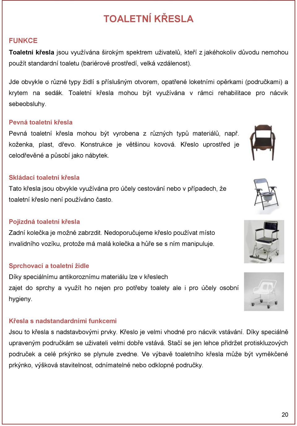 Pevná toaletní křesla Pevná toaletní křesla mohou být vyrobena z různých typů materiálů, např. koženka, plast, dřevo. Konstrukce je většinou kovová.