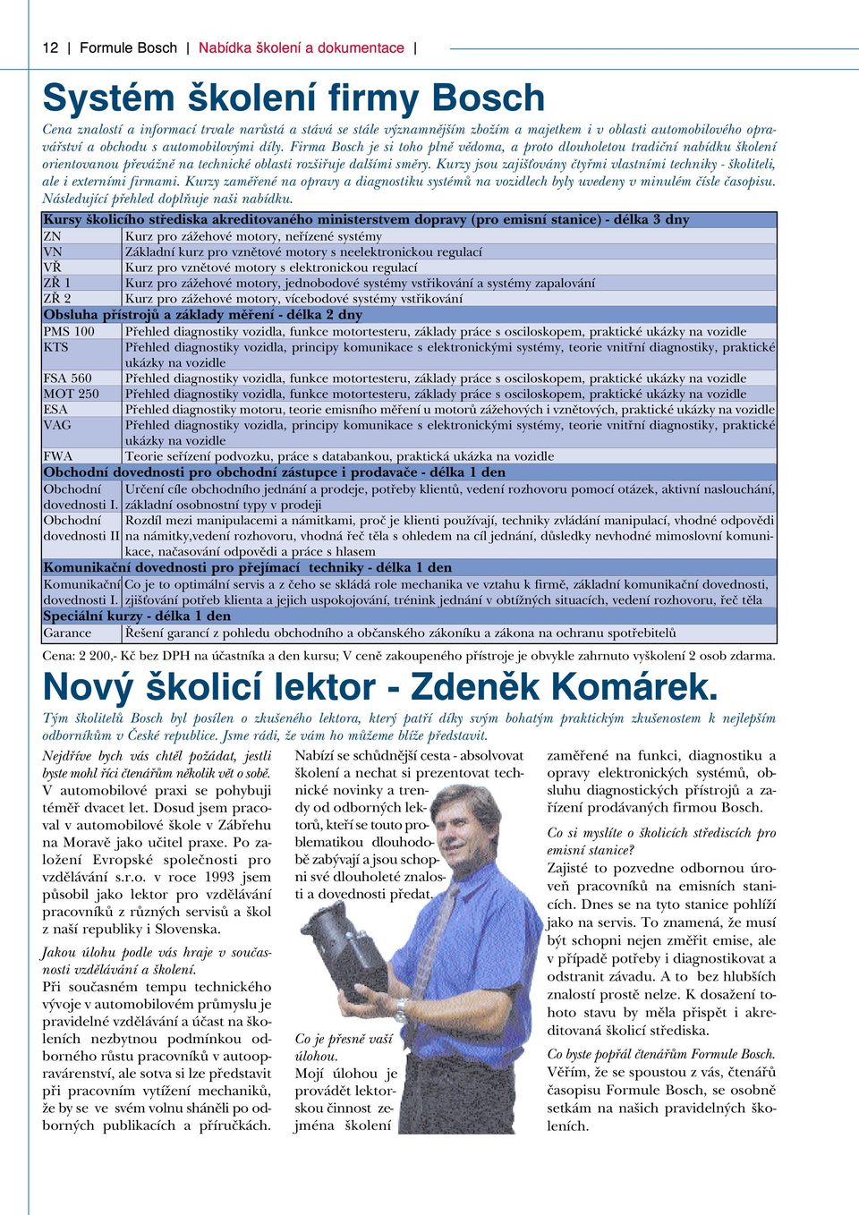 Kurzy jsou zajiš ovány čtyřmi vlastními techniky - školiteli, ale i externími firmami. Kurzy zaměřené na opravy a diagnostiku systémů na vozidlech byly uvedeny v minulém čísle časopisu.