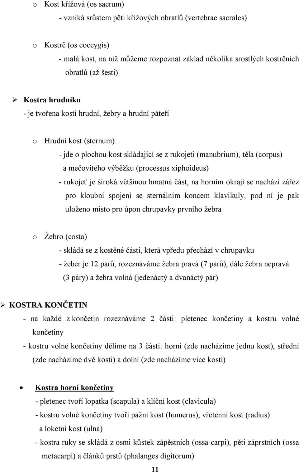 (processus xiphoideus) - rukojeť je široká většinou hmatná část, na horním okraji se nachází zářez pro kloubní spojení se sternálním koncem klavikuly, pod ní je pak uloženo místo pro úpon chrupavky