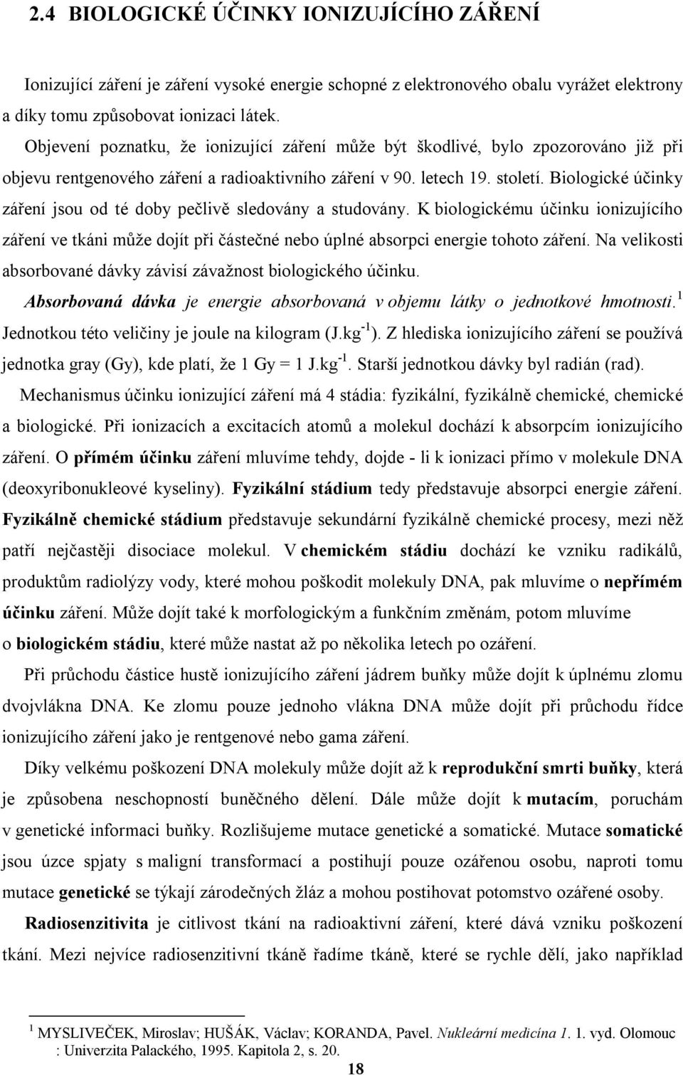 Biologické účinky záření jsou od té doby pečlivě sledovány a studovány. K biologickému účinku ionizujícího záření ve tkáni může dojít při částečné nebo úplné absorpci energie tohoto záření.