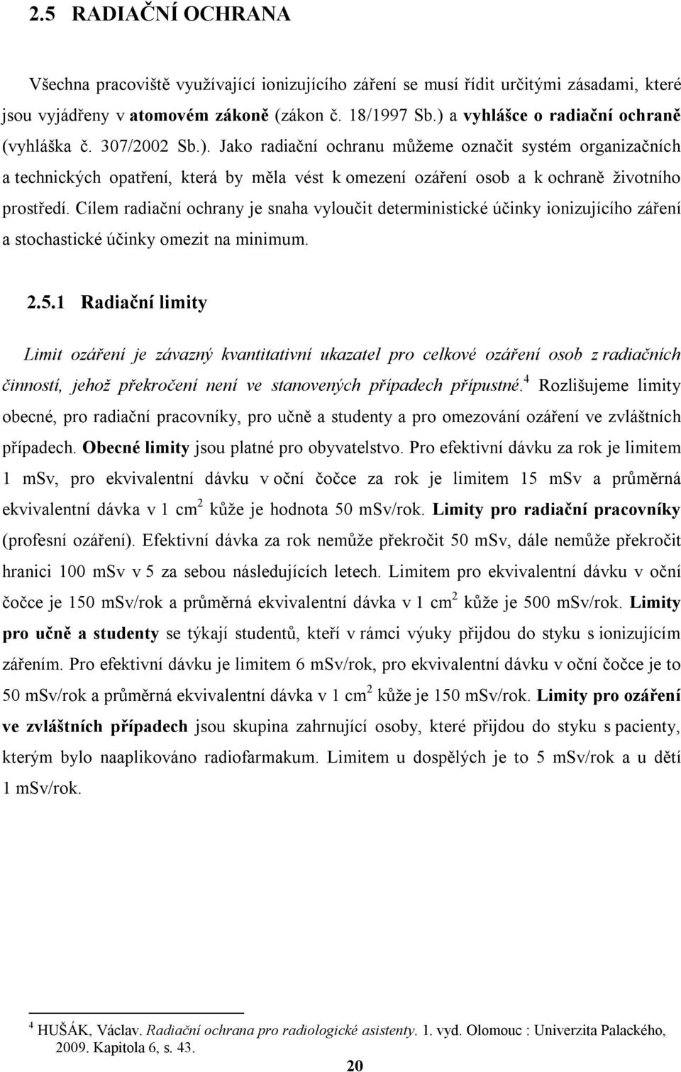 Cílem radiační ochrany je snaha vyloučit deterministické účinky ionizujícího záření a stochastické účinky omezit na minimum. 2.5.