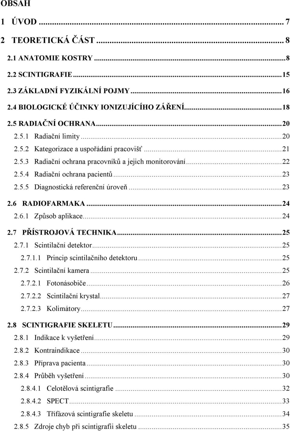 .. 23 2.6 RADIOFARMAKA... 24 2.6.1 Způsob aplikace... 24 2.7 PŘÍSTROJOVÁ TECHNIKA... 25 2.7.1 Scintilační detektor... 25 2.7.1.1 Princip scintilačního detektoru... 25 2.7.2 Scintilační kamera... 25 2.7.2.1 Fotonásobiče.