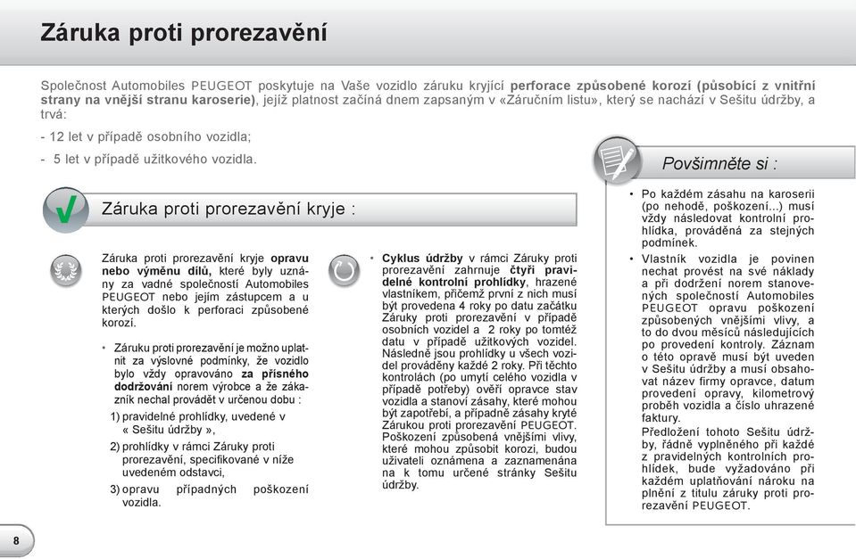 Záruka proti prorezavění kryje : Záruka proti prorezavění kryje opravu nebo výměnu dílů, které byly uznány za vadné společností Automobiles PEUGEOT nebo jejím zástupcem a u kterých došlo k perforaci