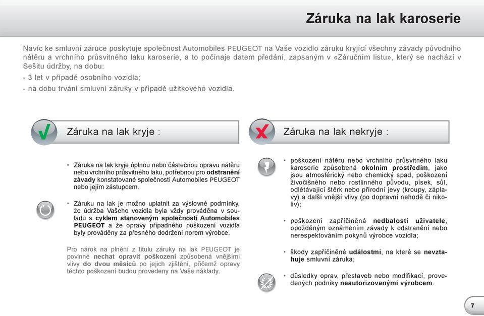 Záruka na lak kryje : Záruka na lak nekryje : Záruka na lak kryje úplnou nebo částečnou opravu nátěru nebo vrchního průsvitného laku, potřebnou pro odstranění závady konstatované společností