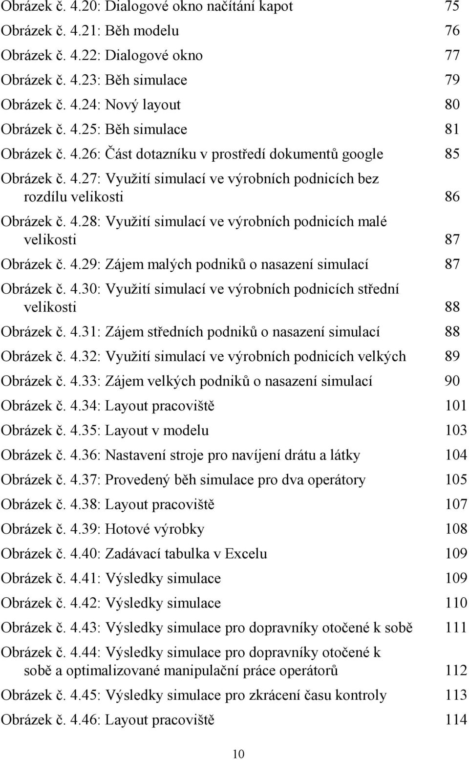 4.29: Zájem malých podniků o nasazení simulací 87 Obrázek č. 4.30: Využití simulací ve výrobních podnicích střední velikosti 88 Obrázek č. 4.31: Zájem středních podniků o nasazení simulací 88 Obrázek č.