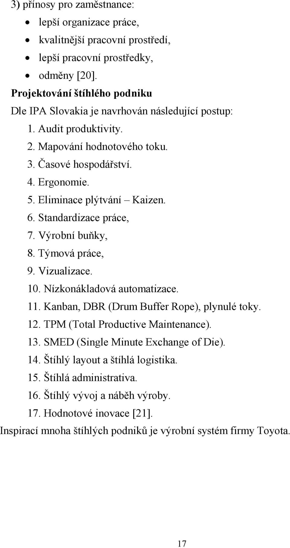 Eliminace plýtvání Kaizen. 6. Standardizace práce, 7. Výrobní buňky, 8. Týmová práce, 9. Vizualizace. 10. Nízkonákladová automatizace. 11. Kanban, DBR (Drum Buffer Rope), plynulé toky. 12.