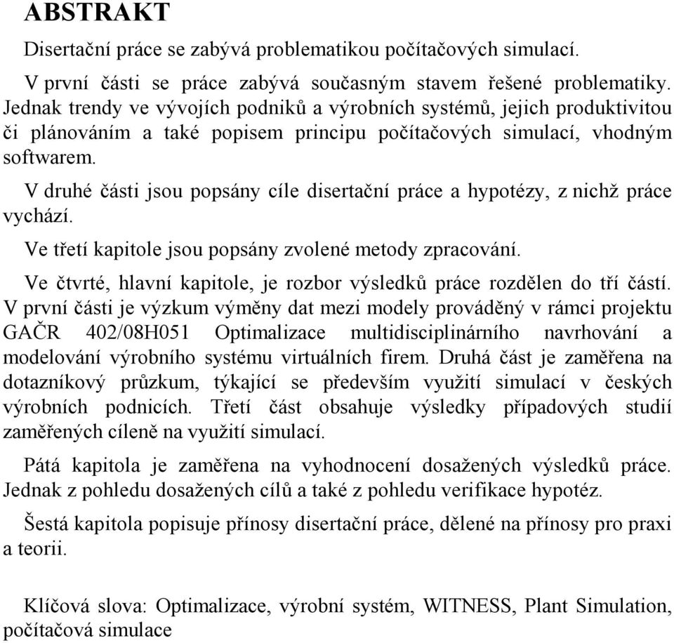 V druhé části jsou popsány cíle disertační práce a hypotézy, z nichž práce vychází. Ve třetí kapitole jsou popsány zvolené metody zpracování.