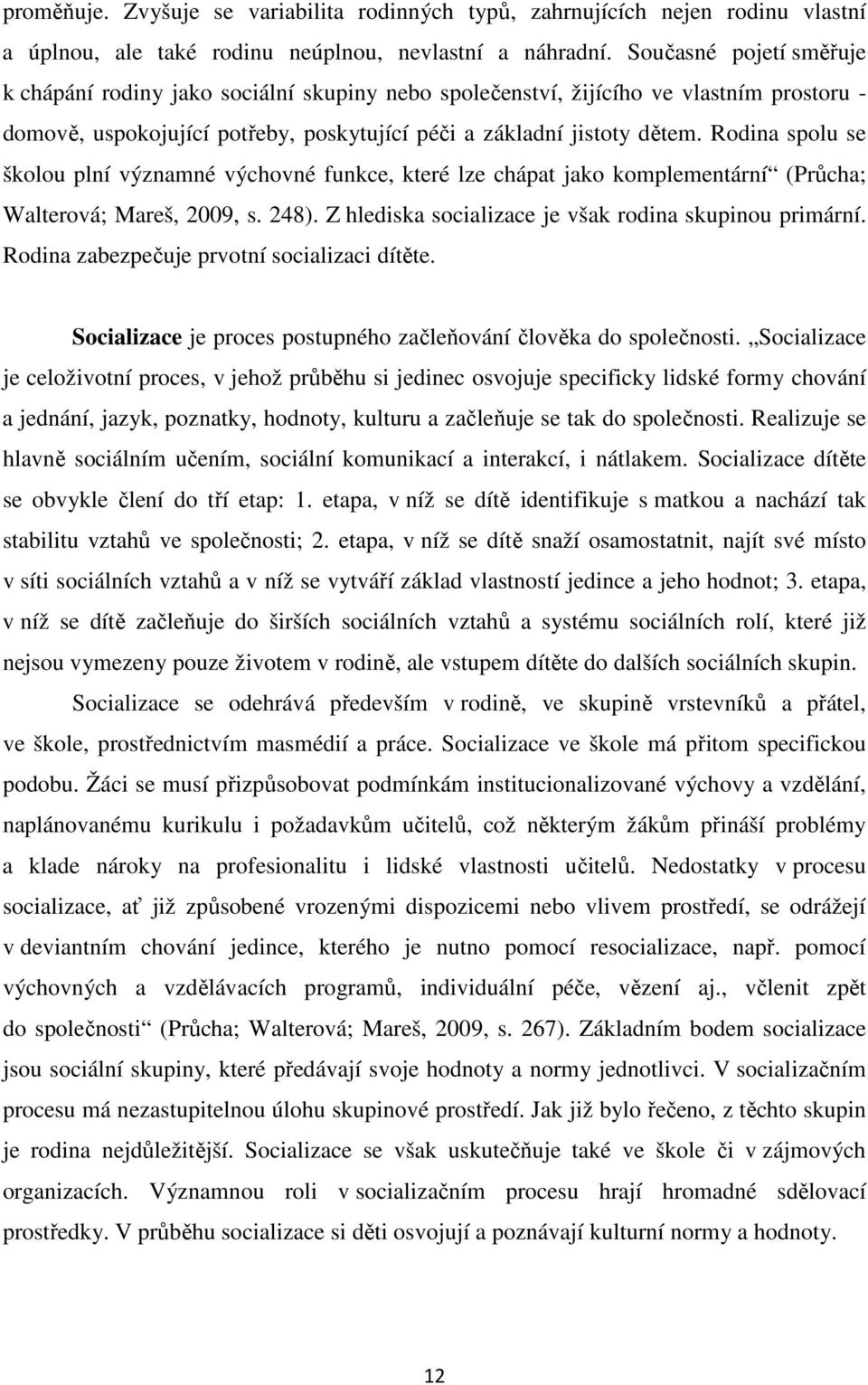 Rodina spolu se školou plní významné výchovné funkce, které lze chápat jako komplementární (Průcha; Walterová; Mareš, 2009, s. 248). Z hlediska socializace je však rodina skupinou primární.