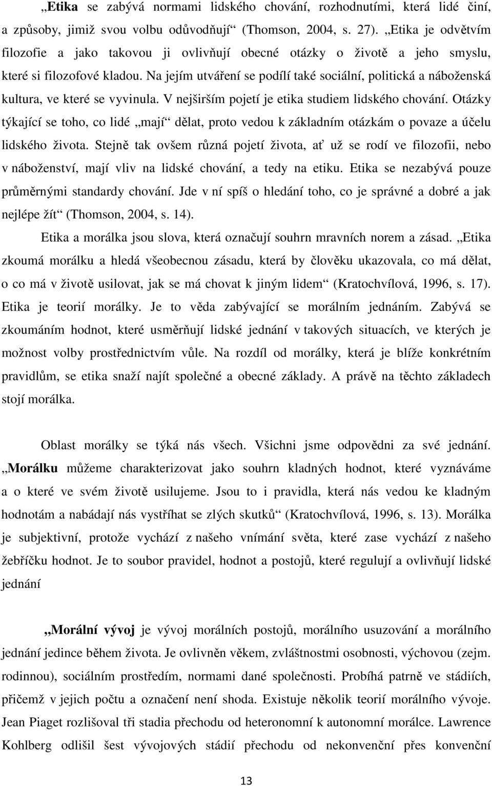 Na jejím utváření se podílí také sociální, politická a náboženská kultura, ve které se vyvinula. V nejširším pojetí je etika studiem lidského chování.